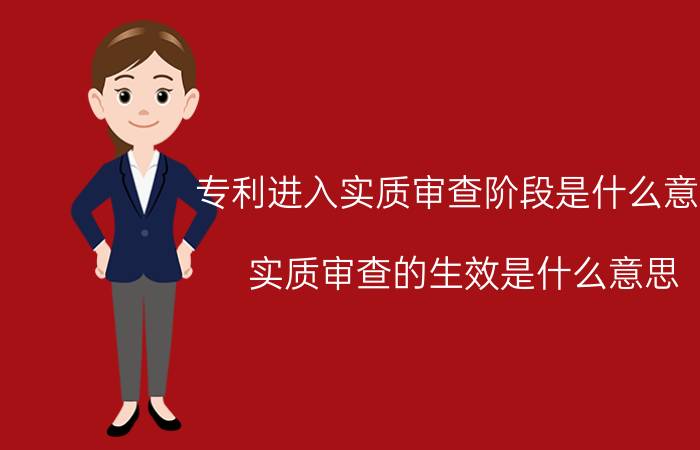 专利进入实质审查阶段是什么意思 实质审查的生效是什么意思？